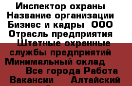 Инспектор охраны › Название организации ­ Бизнес и кадры, ООО › Отрасль предприятия ­ Штатные охранные службы предприятий › Минимальный оклад ­ 11 000 - Все города Работа » Вакансии   . Алтайский край,Славгород г.